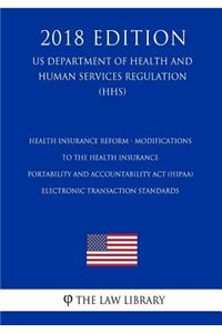 Health Insurance Reform - Modifications to the Health Insurance Portability and Accountability Act (HIPAA) Electronic Transaction Standards (US Department of Health and Human Services Regulation) (HHS) (2018 Edition)