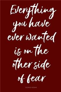 Everything You Have Ever Wanted Is on the Other Side of Fear