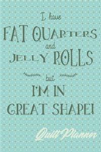 I Have Fat Quarters and Jelly Rolls But I'm in Great Shape Quilt Planner