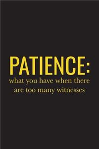 Patience What You Have When There Are Too Many Witnesses: Sarcastic Funny Quote for Anyone Who Loves Sarcasm - Lined Composition Notebook Journal