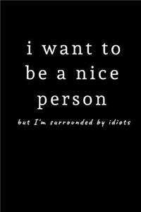 i want to be a nice person but I'm surrounded by idiots