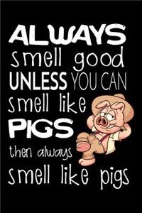 Always Smell Good Unless You Can Smell Like Pigs Then Always Smell Like Pigs