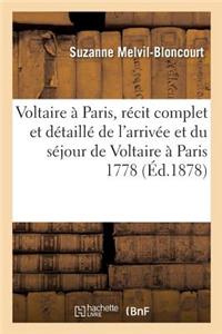 Voltaire À Paris: Récit Complet Et Détaillé de l'Arrivée Et Du Séjour de Voltaire À Paris En 1778,