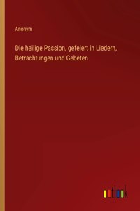 Die heilige Passion, gefeiert in Liedern, Betrachtungen und Gebeten