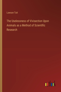 Uselessness of Vivisection Upon Animals as a Method of Scientific Research