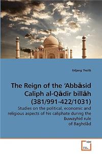 The Reign of the 'Abbasid Caliph al-Qadir billah (381/991-422/1031)
