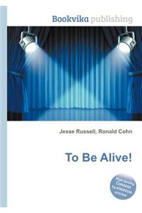 To Be Alive!