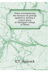 Notes Accompanying the Lectures on Geology Applied to Mining a Course Given at Michigan College of Mines