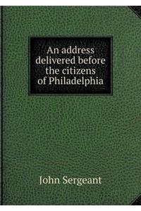 An Address Delivered Before the Citizens of Philadelphia