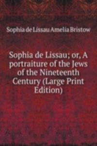 Sophia de Lissau; or, A portraiture of the Jews of the Nineteenth Century (Large Print Edition)
