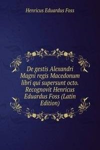 De gestis Alexandri Magni regis Macedonum libri qui supersunt octo. Recognovit Henricus Eduardus Foss (Latin Edition)