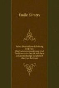 Kaiser Maximilians Erhebung Und Fall: Originalcorrespondenzen Und Documente in Geschichtlichem Zusammenhange Dargestellt (German Edition)