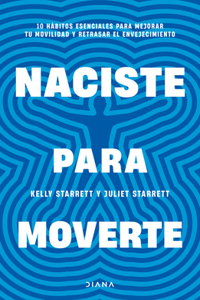 Naciste Para Moverte: 10 Hábitos Esenciales Para Un Movimiento Libre Y Una Vida Plena / Built to Move