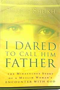 I Dared to Call Him Father: The Miraculous Story of a Muslim Woman's Encounter with God