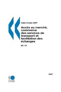 Tables Rondes CEMT No. 134 Acces au marche, commerce des services de transport et facilitation des echanges