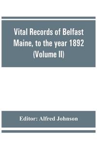 Vital records of Belfast Maine, to the year 1892 (Volume II) Marriages and Deaths