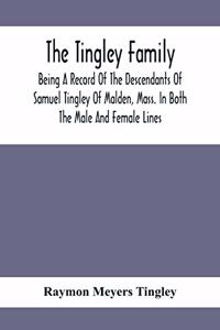 Tingley Family; Being A Record Of The Descendants Of Samuel Tingley Of Malden, Mass. In Both The Male And Female Lines