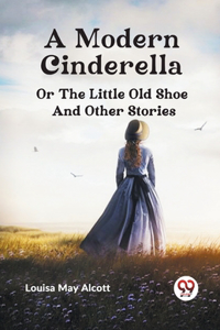 Modern Cinderella or The Little Old Shoe And Other Stories