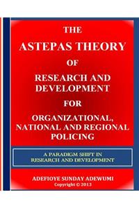 The Astepas Theory of Research and Development for Organizational, National and Regional Policing: A Paradigm Shift in Research and Development