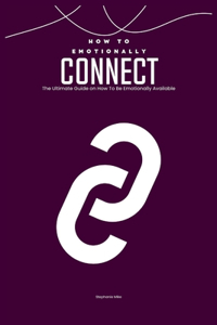 How To Emotionally Connect: The Ultimate Guide on How To Be Emotionally Available