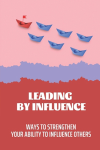 Leading By Influence: Ways To Strengthen Your Ability To Influence Others: What Is Leadership In Management