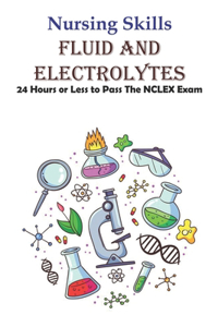 Nursing Skills Fluid And Electrolytes 24 Hours Or Less To Pass The Nclex Exam