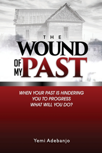 Wound of My Past: When your past is hindering you to progress, what would you do?