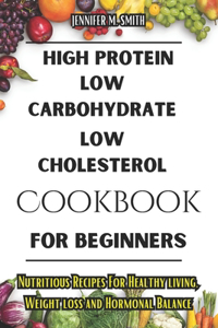 High Protein, Low Carbohydrate, Low Cholesterol Cookbook For Beginners