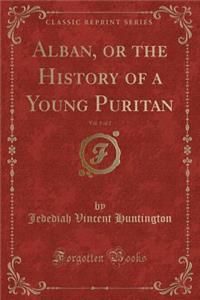 Alban, or the History of a Young Puritan, Vol. 1 of 2 (Classic Reprint)
