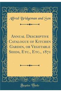 Annual Descriptive Catalogue of Kitchen Garden, or Vegetable Seeds, Etc., Etc., 1871 (Classic Reprint)