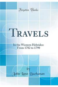 Travels: In the Western Hebrides: From 1782 to 1790 (Classic Reprint)