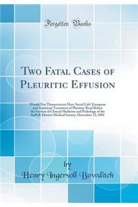 Two Fatal Cases of Pleuritic Effusion: Would Not Thoracentesis Have Saved Life? European and American Treatment of Pleurisy; Read Before the Section of Clinical Medicine and Pathology of the Suffolk District Medical Society, December 12, 1881