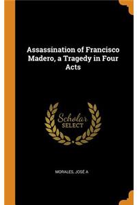Assassination of Francisco Madero, a Tragedy in Four Acts