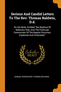 Serious And Candid Letters To The Rev. Thomas Baldwin, D.d.