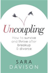 Uncoupling: How to Survive and Thrive After Breakup and Divorce