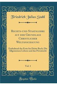 Rechts-und Staatslehre auf der Grundlage Christlicher Weltanschauung, Vol. 1: Enthaltend das Erste bis Dritte Buch; Die Allgemeinen Lehren und das Privatrecht (Classic Reprint)