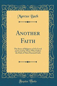 Another Faith: The Story of Religion as It Is Lived and Loved by Those Who Follow the Path of Their Parental Faith (Classic Reprint)