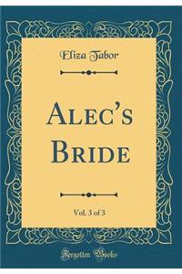 Alec's Bride, Vol. 3 of 3 (Classic Reprint)