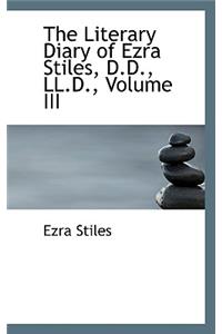The Literary Diary of Ezra Stiles, D.D., LL.D., Volume III