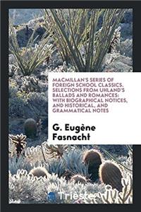 Macmillan's Series of Foreign School Classics. Selections from Uhland's Ballads and Romances: With Biographical Notices, and Historical, and Grammatic