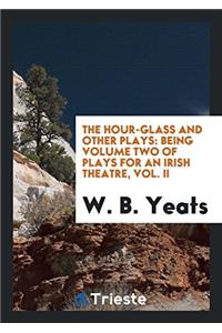 The Hour-glass and Other Plays: Being Volume Two of Plays for an Irish Theatre, Vol. II