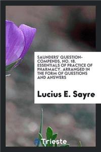 Saunders' Question-Compends, No. 18. Essentials of Practice of Pharmacy. Arranged in the Form of Questions and Answers