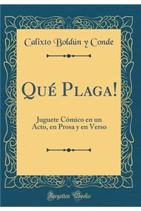QuÃ© Plaga!: Juguete CÃ³mico En Un Acto, En Prosa Y En Verso (Classic Reprint)