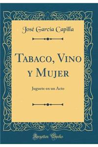 Tabaco, Vino y Mujer: Juguete En Un Acto (Classic Reprint)