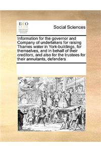 Information for the Governor and Company of Undertakers for Raising Thames Water in York-Buildings, for Themselves, and in Behalf of Their Creditors, and Also for the Trustees for Their Annuitants, Defenders