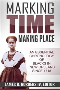 Marking Time, Making Place: A Chronological History of Blacks in New Orleans Since 1718