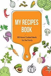 My Recipes Book - 100 Home Cooked Meals for the Family -Blank Recipe Cookbook Journal and Organizer For Your Personalized Recipes