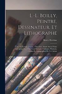 L.-L. Boilly, peintre, dessinateur, et lithographe; sa vie et son oeuvre, 1761-1845. Etude suivie d'une description de treize cent soixante tableaux, portraits, dessins et lithographies de cet artiste