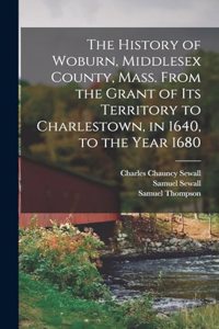 History of Woburn, Middlesex County, Mass. From the Grant of its Territory to Charlestown, in 1640, to the Year 1680