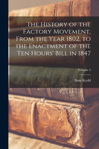 History of the Factory Movement, From the Year 1802, to the Enactment of the ten Hours' Bill in 1847; Volume 2